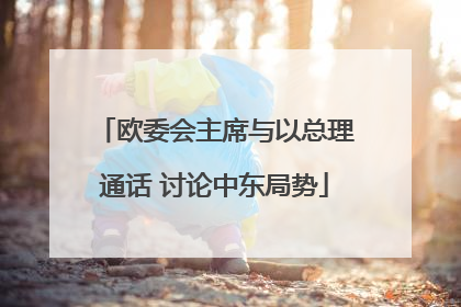 欧委会主席与以总理通话 讨论中东局势