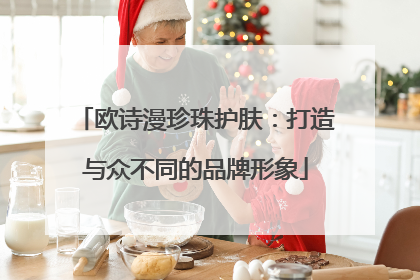 欧诗漫珍珠护肤：打造与众不同的品牌形象