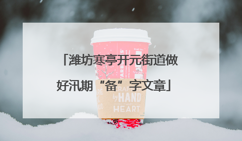 潍坊寒亭开元街道做好汛期“备”字文章