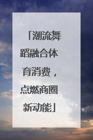 潮流舞蹈融合体育消费，点燃商圈新动能