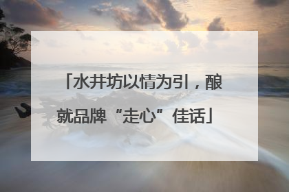 水井坊以情为引，酿就品牌“走心”佳话
