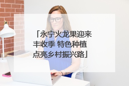 永宁火龙果迎来丰收季 特色种植点亮乡村振兴路