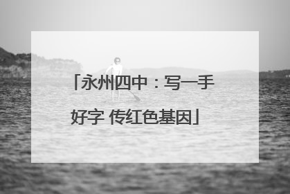 永州四中：写一手好字 传红色基因