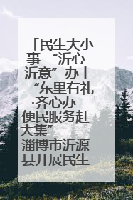 民生大小事 “沂心沂意”办丨“东里有礼·齐心办 便民服务赶大集”——淄博市沂源县开展民生政策宣传活动