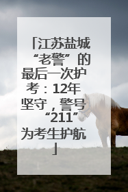 江苏盐城“老警”的最后一次护考：12年坚守，警号“211”为考生护航