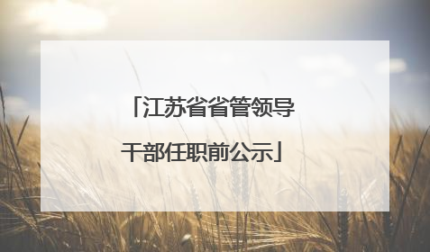 江苏省省管领导干部任职前公示