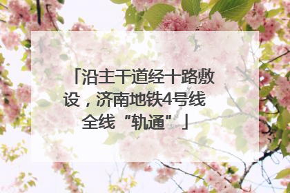 沿主干道经十路敷设，济南地铁4号线全线“轨通”