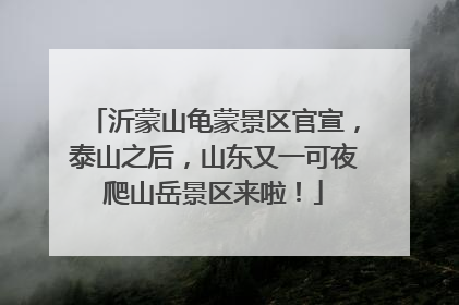 沂蒙山龟蒙景区官宣，泰山之后，山东又一可夜爬山岳景区来啦！