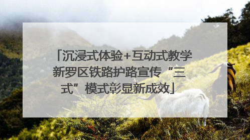 沉浸式体验+互动式教学 新罗区铁路护路宣传“三式”模式彰显新成效