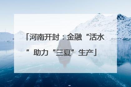 河南开封：金融“活水”助力“三夏”生产