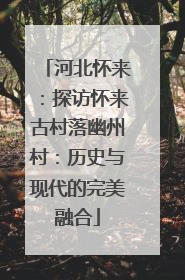 河北怀来：探访怀来古村落幽州村：历史与现代的完美融合