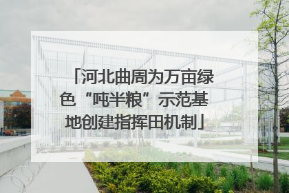 河北曲周为万亩绿色“吨半粮”示范基地创建指挥田机制