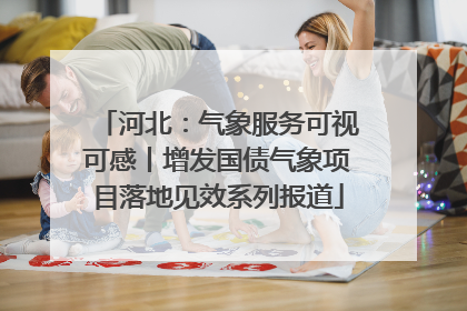 河北：气象服务可视可感丨增发国债气象项目落地见效系列报道