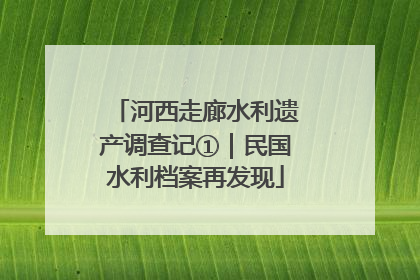 河西走廊水利遗产调查记①｜民国水利档案再发现