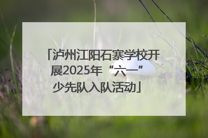 泸州江阳石寨学校开展2025年“六一”少先队入队活动