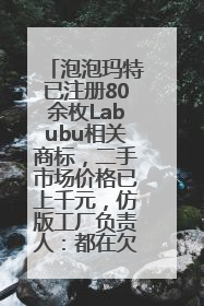 泡泡玛特已注册80余枚Labubu相关商标，二手市场价格已上千元，仿版工厂负责人：都在欠货，根本不够分