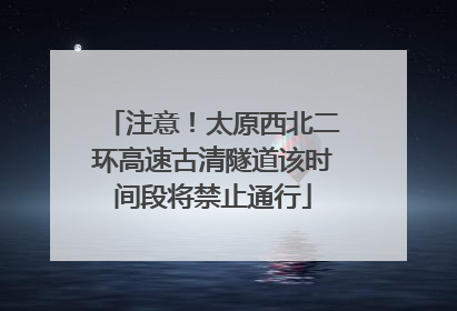 注意！太原西北二环高速古清隧道该时间段将禁止通行