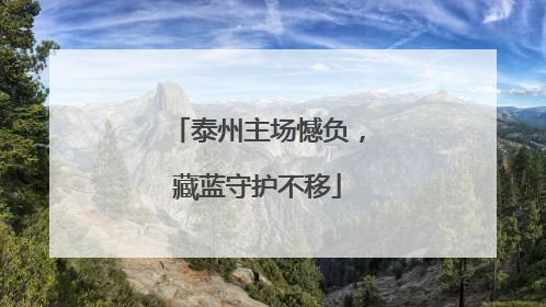 泰州主场憾负，藏蓝守护不移