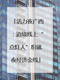 活力夜广西：边境线上“点灯人”织就夜经济金线