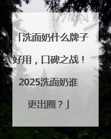 洗面奶什么牌子好用，口碑之战！2025洗面奶谁更出圈？