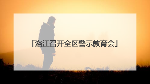 洛江召开全区警示教育会