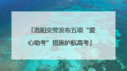 洛阳交警发布五项“爱心助考”措施护航高考