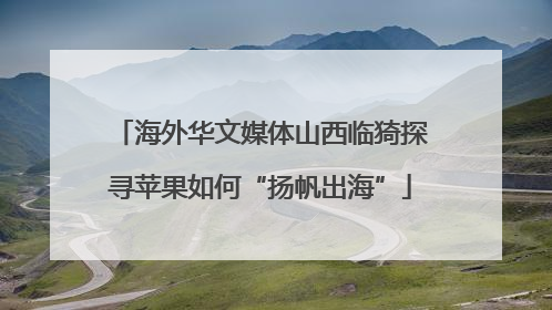 海外华文媒体山西临猗探寻苹果如何“扬帆出海”