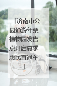 济南市公园通游年票植物园发售点开启夏季惠民直通车