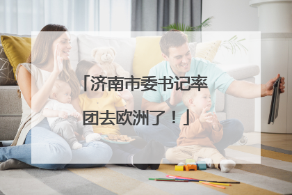 济南市委书记率团去欧洲了！