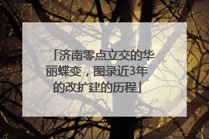 济南零点立交的华丽蝶变，图录近3年的改扩建的历程