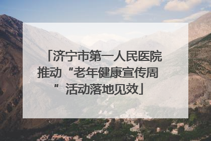 济宁市第一人民医院推动“老年健康宣传周”活动落地见效