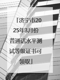 济宁市2025年3月份普通话水平测试等级证书可领取