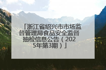 浙江省绍兴市市场监督管理局食品安全监督抽检信息公告（2025年第3期）