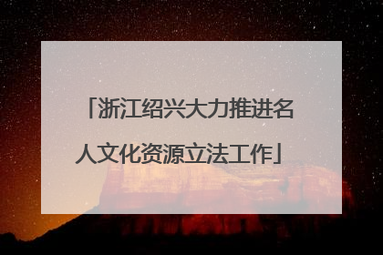 浙江绍兴大力推进名人文化资源立法工作