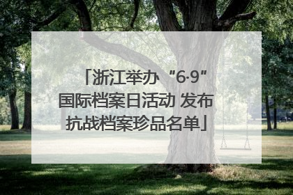 浙江举办“6·9”国际档案日活动 发布抗战档案珍品名单