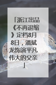 浙江出品《不再退缩》定档8月8日，潘斌龙饰演平凡伟大的父亲