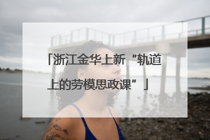 浙江金华上新“轨道上的劳模思政课”