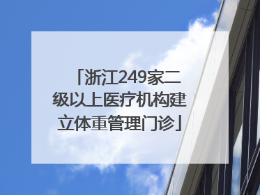 浙江249家二级以上医疗机构建立体重管理门诊