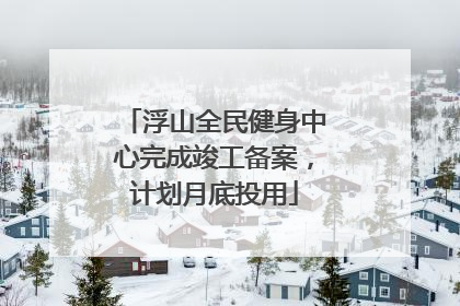 浮山全民健身中心完成竣工备案，计划月底投用