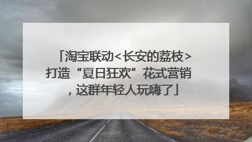 淘宝联动<长安的荔枝>打造“夏日狂欢”花式营销，这群年轻人玩嗨了