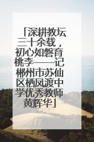 深耕教坛三十余载，初心如磐育桃李——记郴州市苏仙区栖凤渡中学优秀教师黄辉华