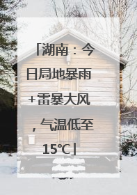 湖南：今日局地暴雨+雷暴大风，气温低至15℃