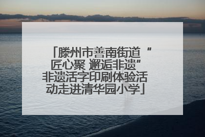 滕州市善南街道“匠心聚 邂逅非遗”非遗活字印刷体验活动走进清华园小学