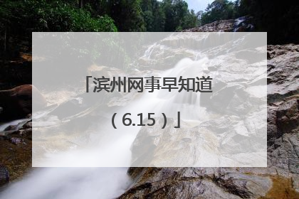 滨州网事早知道（6.15）