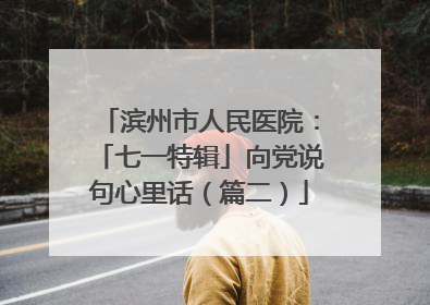 滨州市人民医院：「七一特辑」向党说句心里话（篇二）