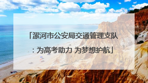 漯河市公安局交通管理支队：为高考助力 为梦想护航