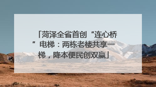 菏泽全省首创“连心桥”电梯：两栋老楼共享一梯，降本便民创双赢