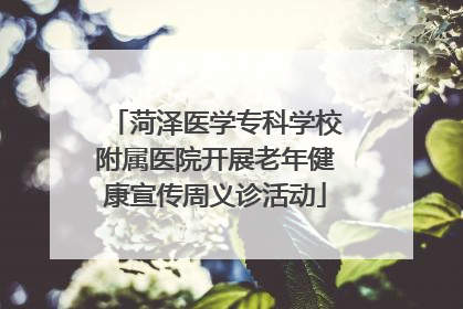 菏泽医学专科学校附属医院开展老年健康宣传周义诊活动