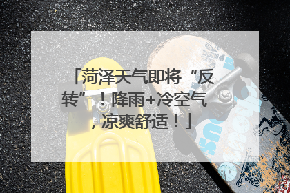 菏泽天气即将“反转”！降雨+冷空气，凉爽舒适！