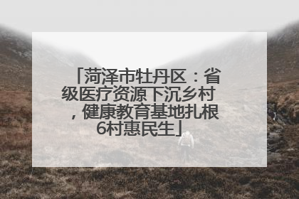 菏泽市牡丹区：省级医疗资源下沉乡村，健康教育基地扎根6村惠民生